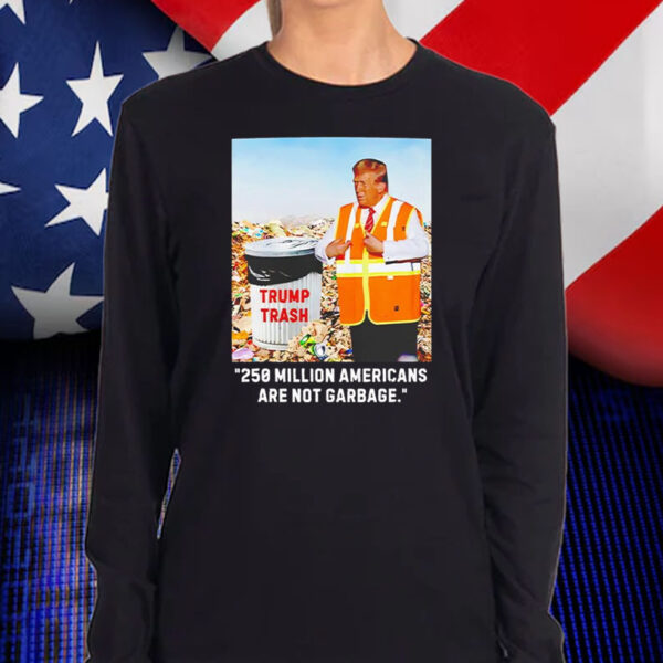 Trump 250 Million Americans are Garbage Shirt, Hoodie, Sweatshirt, Long Sleeve and Tank Top