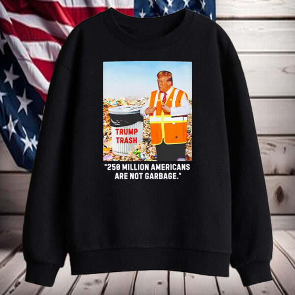 Trump 250 Million Americans are Garbage Shirt, Hoodie, Sweatshirt, Long Sleeve and Tank Top2