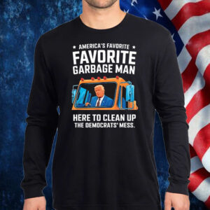 Trump American favorite garbage man here to clean up the Democrat’s mess Shirt, Hoodie, Sweatshirt, Long Sleeve and Tank Top