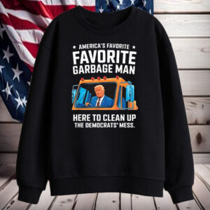 Trump American favorite garbage man here to clean up the Democrat’s mess Shirt, Hoodie, Sweatshirt, Long Sleeve and Tank Top1