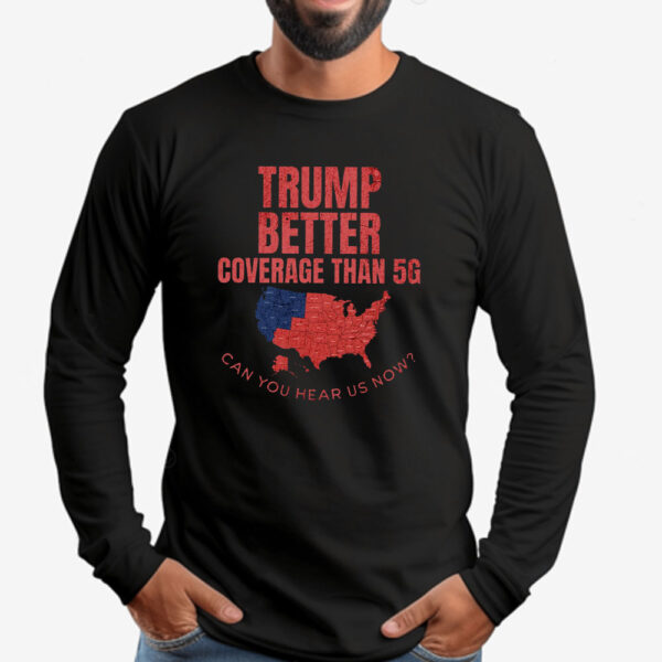 Trump Better Coverage Than 5G Can You Hear Us Now Sweatshirt , T-shirt , Hoodie , Long Sleeve T-shirt , Funny Political2