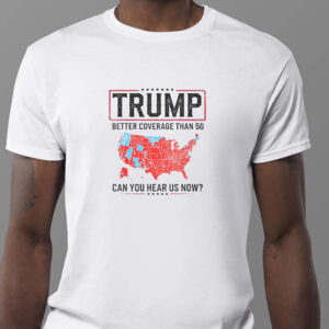 Trump Better Coverage Than 5G Sweatshirt , T-shirt , Hoodie , Long Sleeve T-shirt , Can You Hear Us Now , Funny Political1