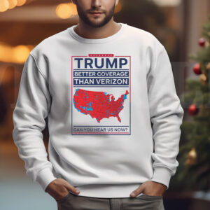 Trump Better Coverage Than Verizon Can You Hear Me Now Sweatshirt , T-shirt , Hoodie , Long Sleeve T-shirt , Political Gift for Mom or Dad Patriotic and Comfortable 33