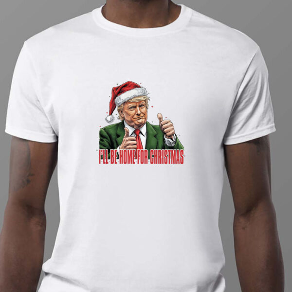 Trump I'll Be Home for Christmas - Humorous Trump Christmas Sweatshirt , T-shirt , Hoodie , Long Sleeve T-shirt1