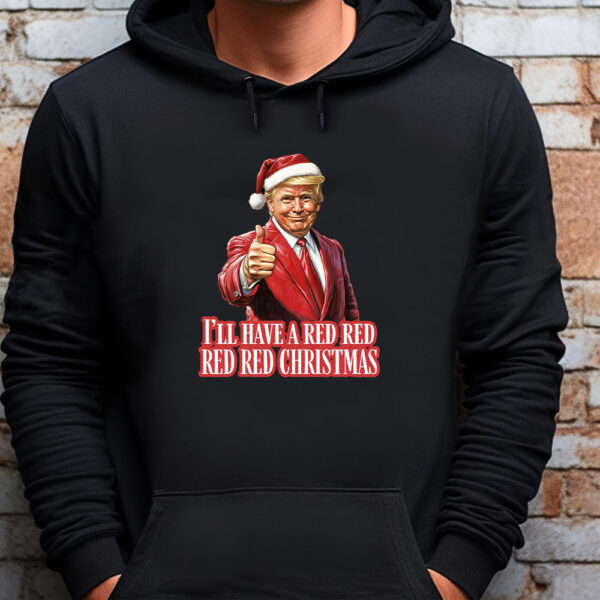 Trump I'll Have a Red Christmas - Sweatshirt , T-shirt , Hoodie , Long Sleeve T-Shirt , Election 2024