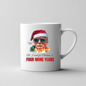 Trump Sweatshirt, All I want for Christmas is four more years, Trump Christmas Mug3