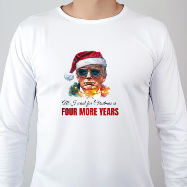 Trump Sweatshirt, All I want for Christmas is four more years, Trump Christmas Sweatshirt , T-shirt , Hoodie , Long Sleeve T-Shirt