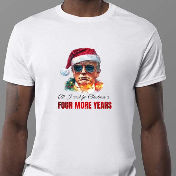 Trump Sweatshirt, All I want for Christmas is four more years, Trump Christmas Sweatshirt , T-shirt , Hoodie , Long Sleeve T-Shirt1