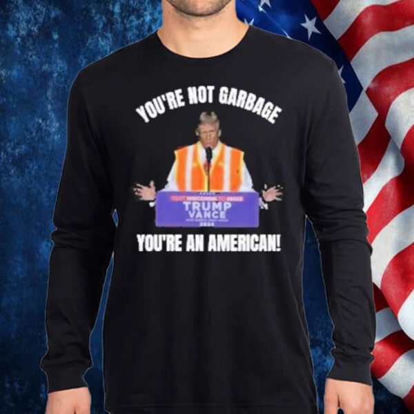 Trump You’re Not Garbage You’re An American Shirt, Hoodie, Sweatshirt, Long Sleeve and Tank Top1