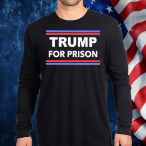 Trump for Prison 2024 Classic Shirt, Hoodie, Sweatshirt, Long Sleeve and Tank Top