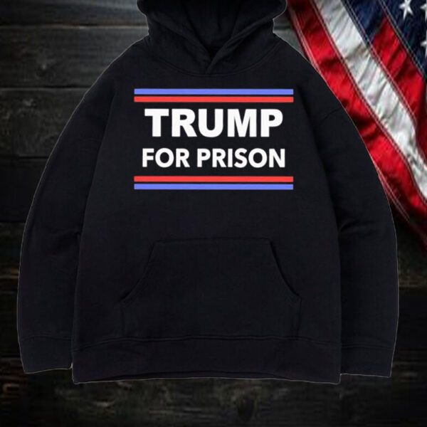 Trump for Prison 2024 Classic Shirt, Hoodie, Sweatshirt, Long Sleeve and Tank Top1