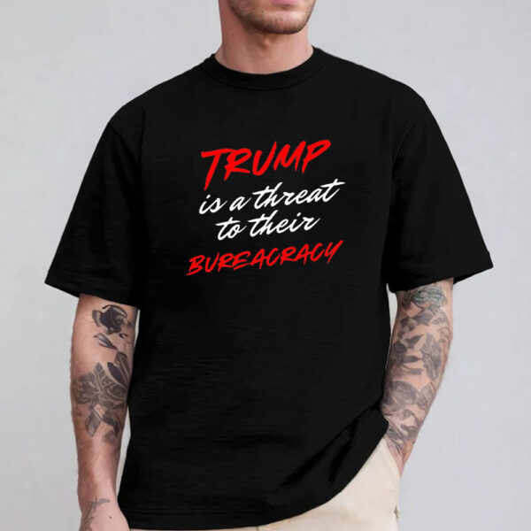 Trump is a threat to their bureaucracy T-shirt 2024