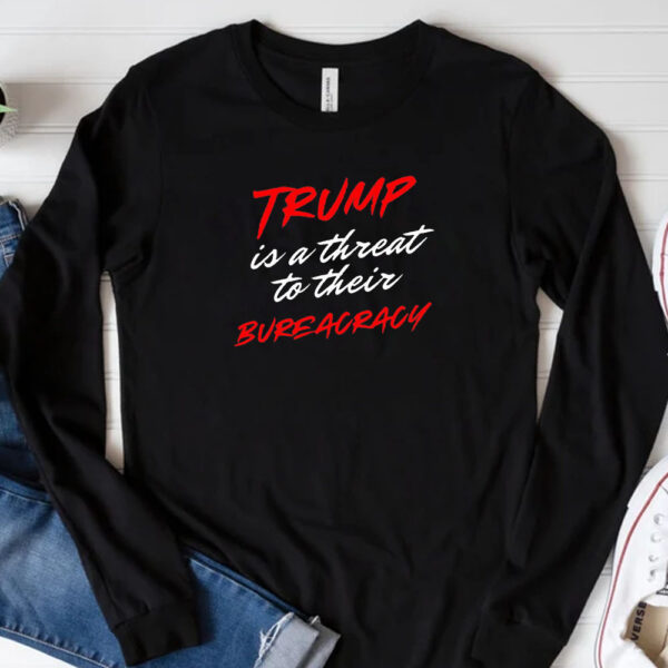 Trump is a threat to their bureaucracy T-shirt 20243